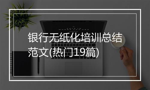 银行无纸化培训总结范文(热门19篇)