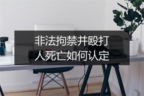非法拘禁并殴打人死亡如何认定
