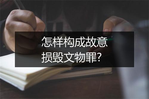 怎样构成故意损毁文物罪?