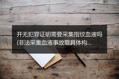 开无犯罪证明需要采集指纹血液吗(非法采集血液事故罪具体构成要件)