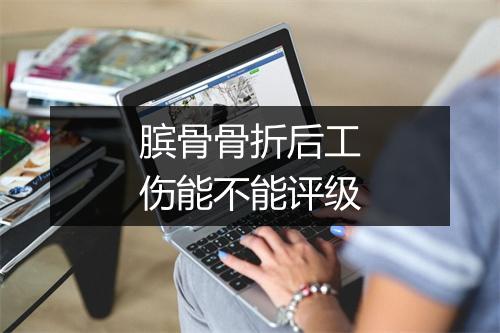 膑骨骨折后工伤能不能评级