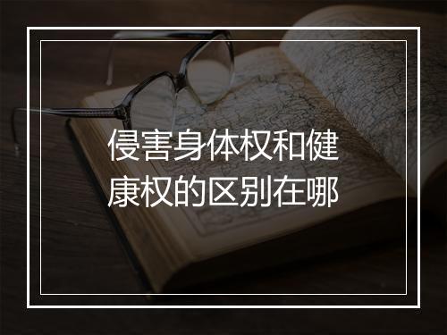 侵害身体权和健康权的区别在哪