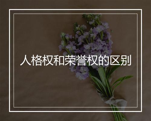 人格权和荣誉权的区别