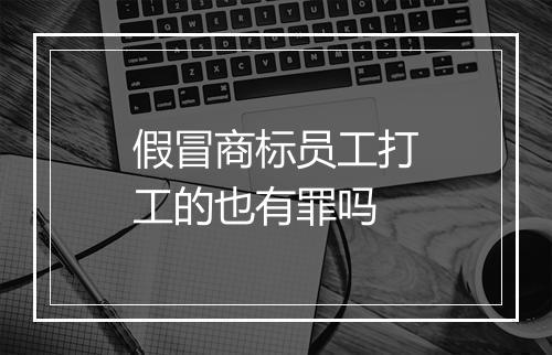 假冒商标员工打工的也有罪吗