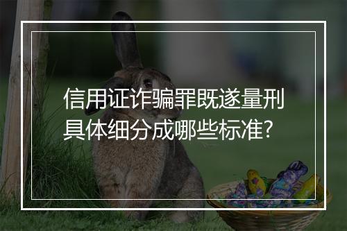 信用证诈骗罪既遂量刑具体细分成哪些标准?