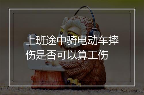 上班途中骑电动车摔伤是否可以算工伤