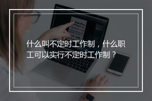 什么叫不定时工作制,什么职工可以实行不定时工作制?