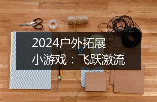 2024户外拓展小游戏:飞跃激流