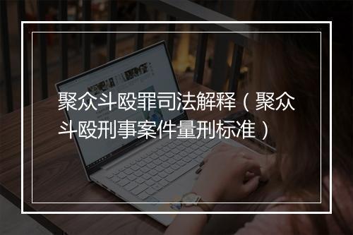 聚众斗殴罪司法解释(聚众斗殴刑事案件量刑标准)