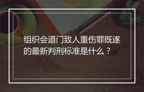 组织会道门致人重伤罪既遂的最新判刑标准是什么?