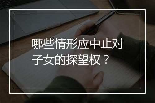 哪些情形应中止对子女的探望权?