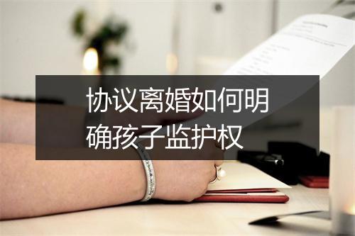 协议离婚如何明确孩子监护权
