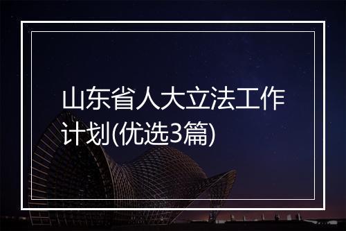 山东省人大立法工作计划(优选3篇)