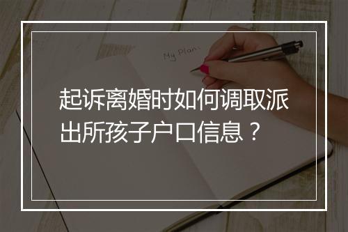 起诉离婚时如何调取派出所孩子户口信息?