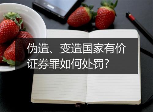 伪造、变造国家有价证券罪如何处罚?