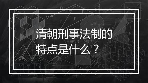 清朝刑事法制的特点是什么?