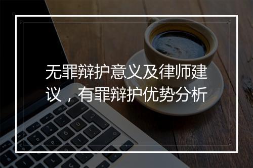无罪辩护意义及律师建议,有罪辩护优势分析