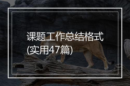 课题工作总结格式(实用47篇)