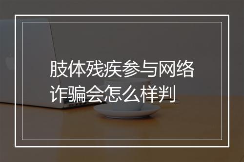 肢体残疾参与网络诈骗会怎么样判