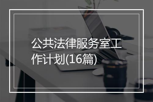 公共法律服务室工作计划(16篇)