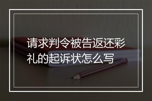 请求判令被告返还彩礼的起诉状怎么写