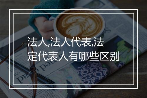 法人,法人代表,法定代表人有哪些区别