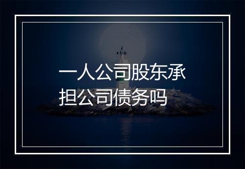一人公司股东承担公司债务吗