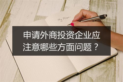 申请外商投资企业应注意哪些方面问题?