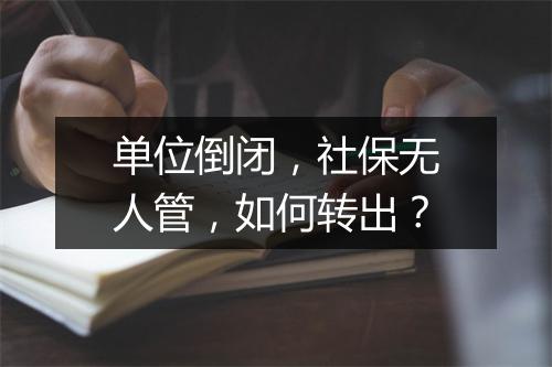 单位倒闭,社保无人管,如何转出?