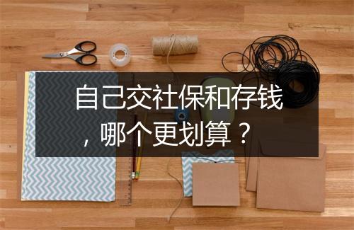 自己交社保和存钱,哪个更划算?