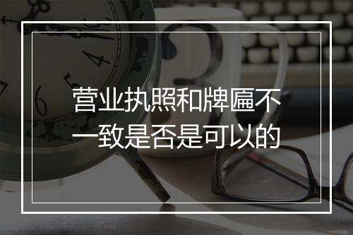 营业执照和牌匾不一致是否是可以的