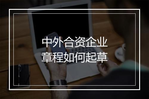 中外合资企业章程如何起草