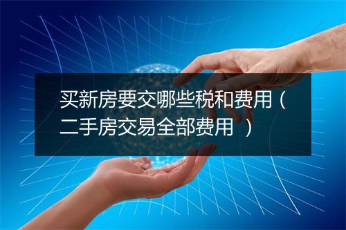 买新房要交哪些税和费用(二手房交易全部费用 )