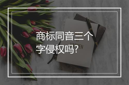 商标同音三个字侵权吗?