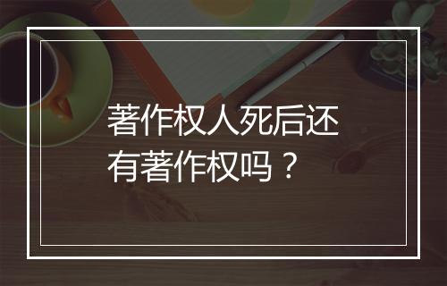 著作权人死后还有著作权吗?