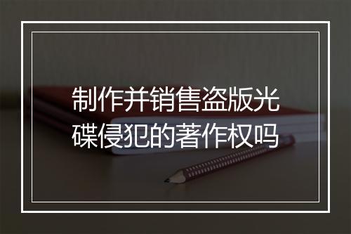 制作并销售盗版光碟侵犯的著作权吗