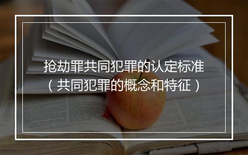 抢劫罪共同犯罪的认定标准(共同犯罪的概念和特征)