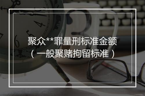 聚众**罪量刑标准金额(一般聚赌拘留标准)