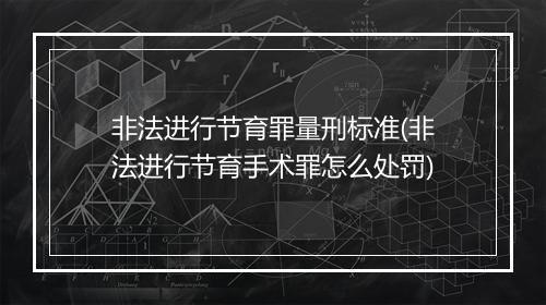 非法进行节育罪量刑标准(非法进行节育手术罪怎么处罚)