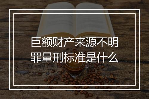 巨额财产来源不明罪量刑标准是什么