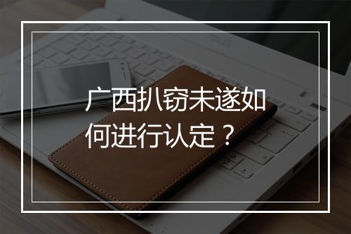 广西扒窃未遂如何进行认定?