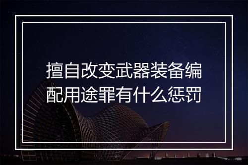 擅自改变武器装备编配用途罪有什么惩罚