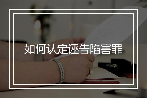 如何认定诬告陷害罪