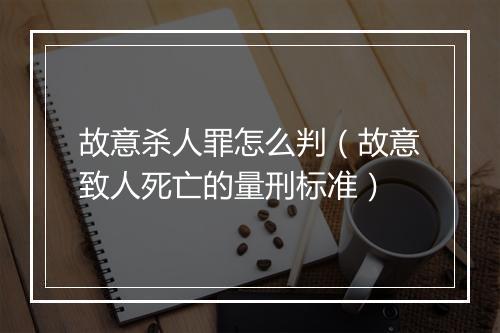 故意杀人罪怎么判(故意致人死亡的量刑标准)