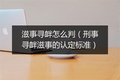 滋事寻衅怎么判(刑事寻衅滋事的认定标准)