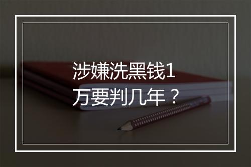 涉嫌洗黑钱1万要判几年?