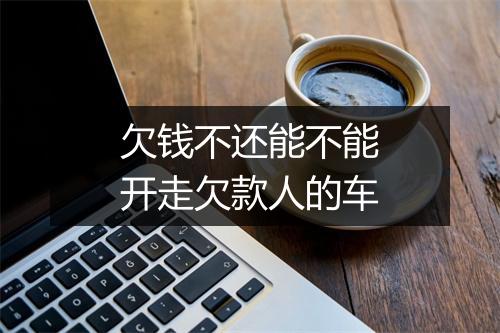 欠钱不还能不能开走欠款人的车