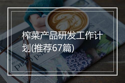榨菜产品研发工作计划(推荐67篇)