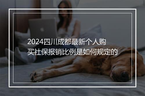 2024四川成都最新个人购买社保报销比例是如何规定的