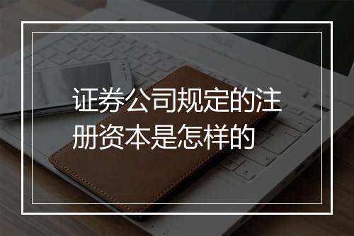 证券公司规定的注册资本是怎样的